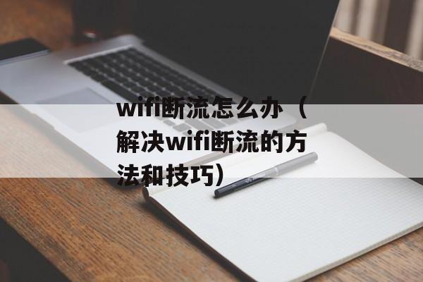 wifi断流怎么办（解决wifi断流的方法和技巧）-第1张图片-