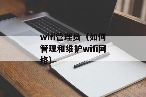 wifi管理员（如何管理和维护wifi网络）-第1张图片-