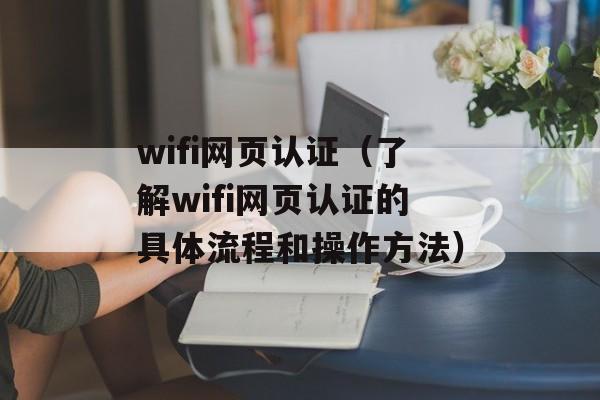 wifi网页认证（了解wifi网页认证的具体流程和操作方法）-第1张图片-