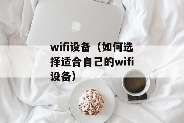 wifi设备（如何选择适合自己的wifi设备）-第1张图片-