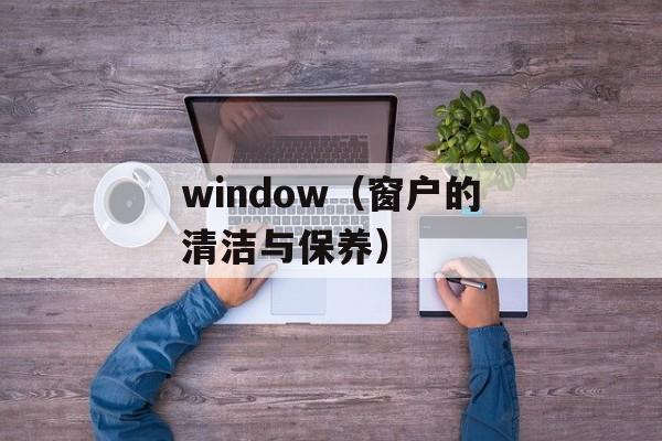 window（窗户的清洁与保养）-第1张图片-