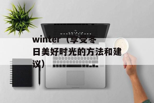 winter（享受冬日美好时光的方法和建议）-第1张图片-