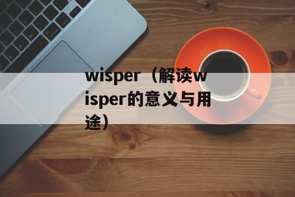 wisper（解读wisper的意义与用途）-第1张图片-
