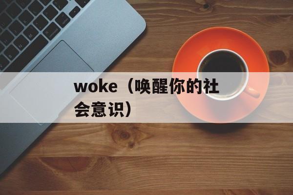 woke（唤醒你的社会意识）-第1张图片-