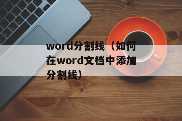 word分割线（如何在word文档中添加分割线）-第1张图片-