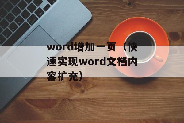 word增加一页（快速实现word文档内容扩充）-第1张图片-