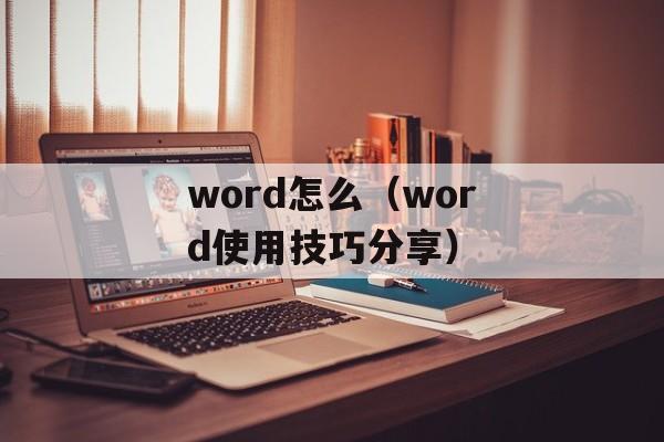 word怎么（word使用技巧分享）-第1张图片-