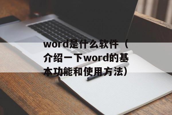 word是什么软件（介绍一下word的基本功能和使用方法）-第1张图片-