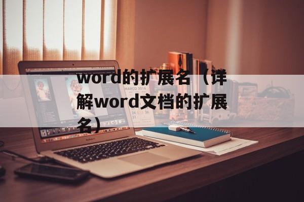 word的扩展名（详解word文档的扩展名）-第1张图片-