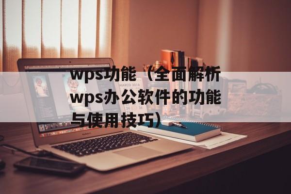 wps功能（全面解析wps办公软件的功能与使用技巧）-第1张图片-