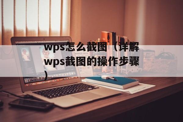wps怎么截图（详解wps截图的操作步骤）-第1张图片-