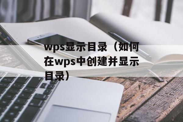 wps显示目录（如何在wps中创建并显示目录）-第1张图片-