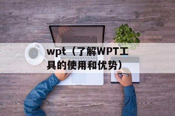 wpt（了解WPT工具的使用和优势）-第1张图片-