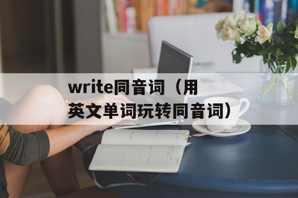 write同音词（用英文单词玩转同音词）-第1张图片-
