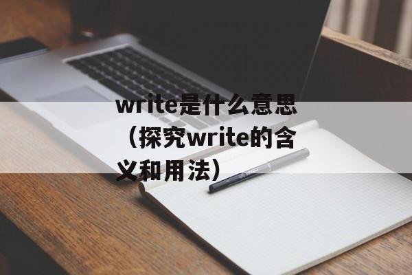 write是什么意思（探究write的含义和用法）-第1张图片-