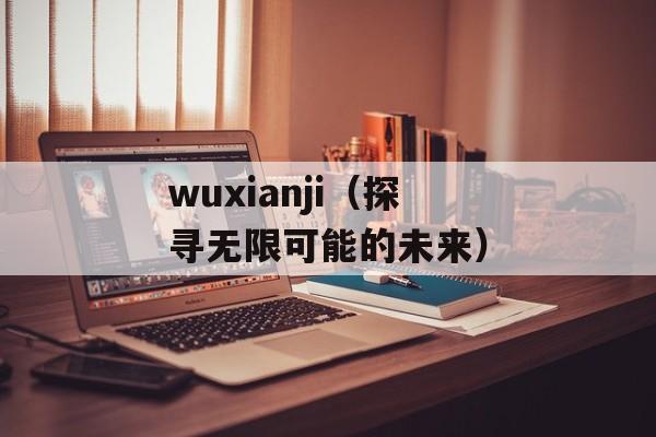 wuxianji（探寻无限可能的未来）-第1张图片-