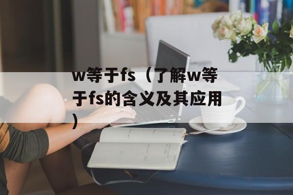 w等于fs（了解w等于fs的含义及其应用）-第1张图片-