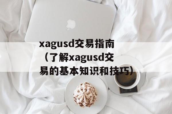 xagusd交易指南（了解xagusd交易的基本知识和技巧）-第1张图片-