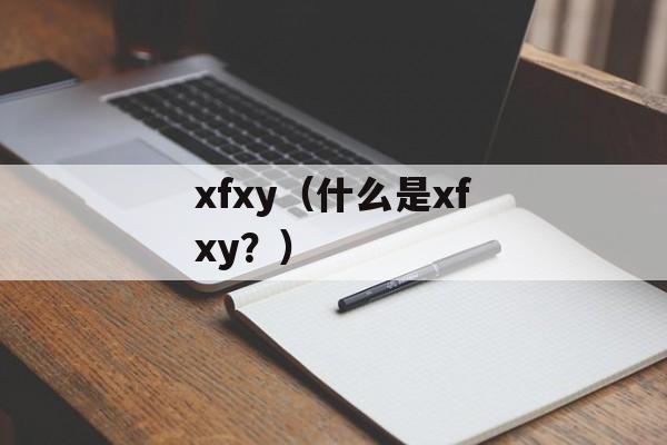 xfxy（什么是xfxy？）-第1张图片-
