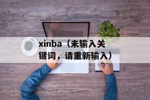 xinba（未输入关键词，请重新输入）-第1张图片-