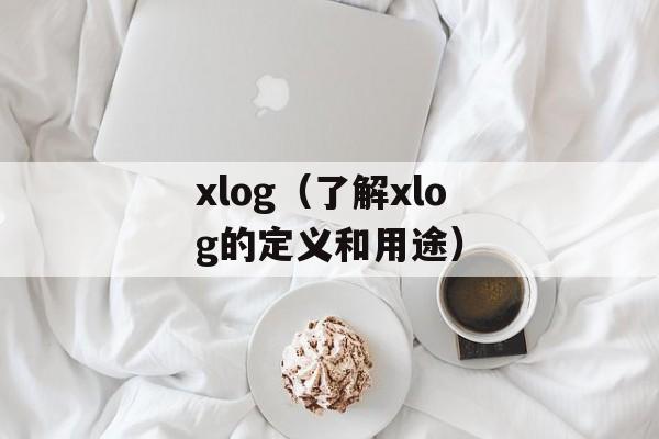 xlog（了解xlog的定义和用途）-第1张图片-