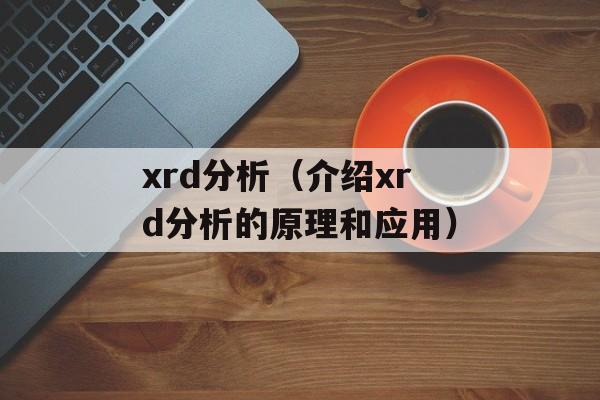 xrd分析（介绍xrd分析的原理和应用）-第1张图片-