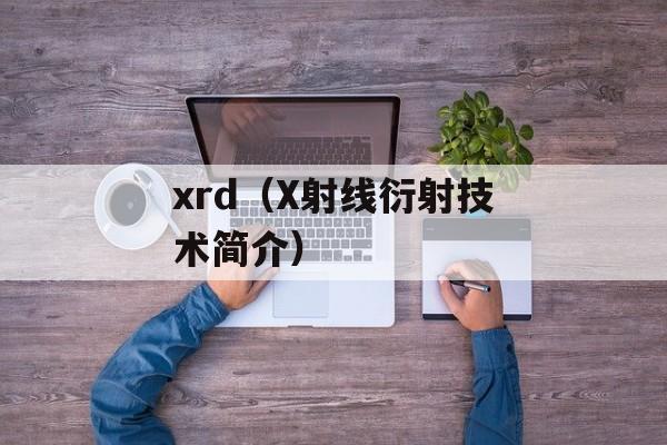 xrd（X射线衍射技术简介）-第1张图片-