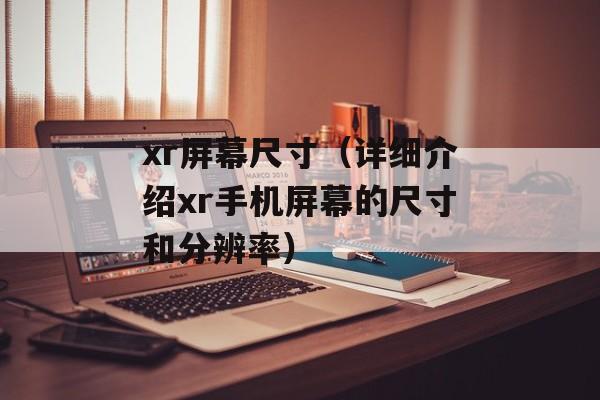xr屏幕尺寸（详细介绍xr手机屏幕的尺寸和分辨率）-第1张图片-