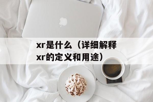xr是什么（详细解释xr的定义和用途）-第1张图片-
