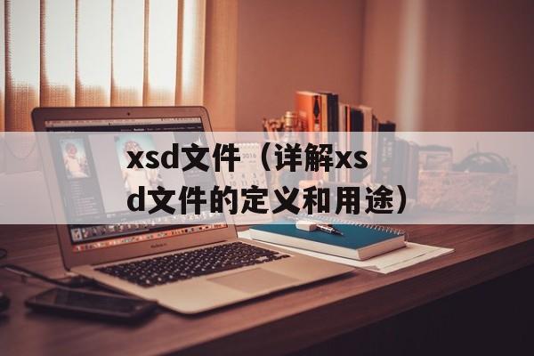 xsd文件（详解xsd文件的定义和用途）-第1张图片-