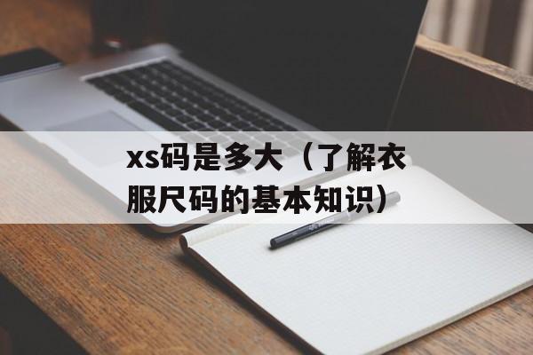 xs码是多大（了解衣服尺码的基本知识）-第1张图片-