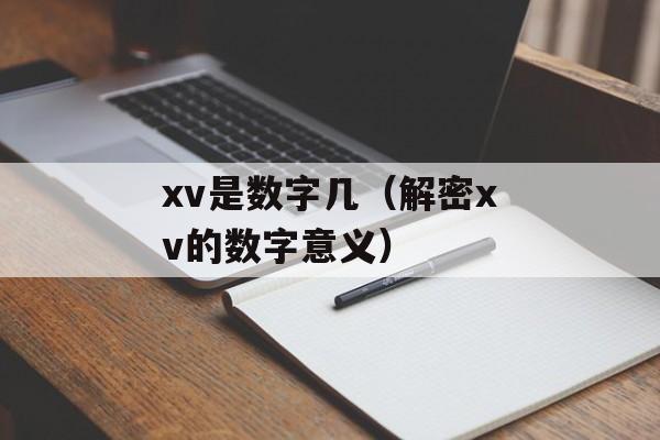 xv是数字几（解密xv的数字意义）-第1张图片-