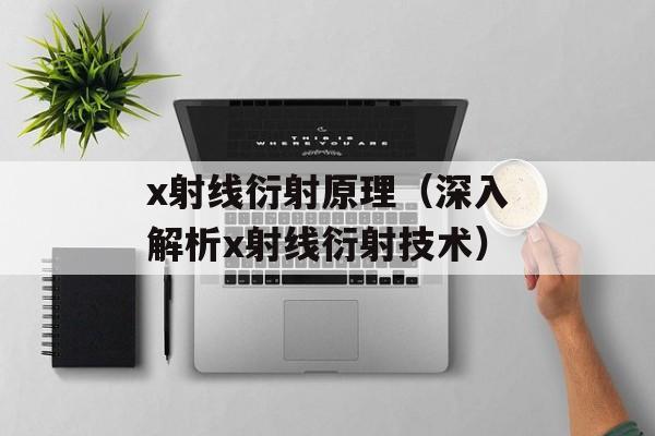 x射线衍射原理（深入解析x射线衍射技术）-第1张图片-
