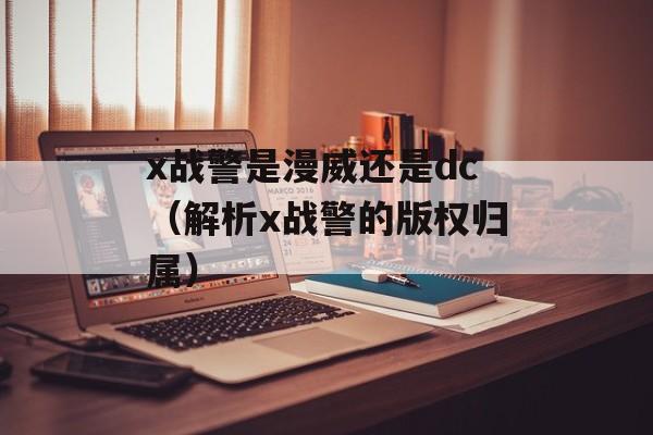 x战警是漫威还是dc（解析x战警的版权归属）-第1张图片-