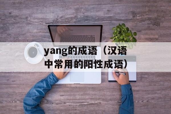 yang的成语（汉语中常用的阳性成语）-第1张图片-