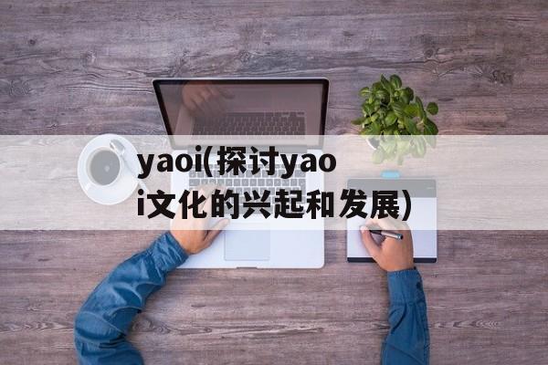 yaoi(探讨yaoi文化的兴起和发展)-第1张图片-