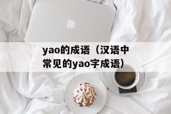 yao的成语（汉语中常见的yao字成语）-第1张图片-