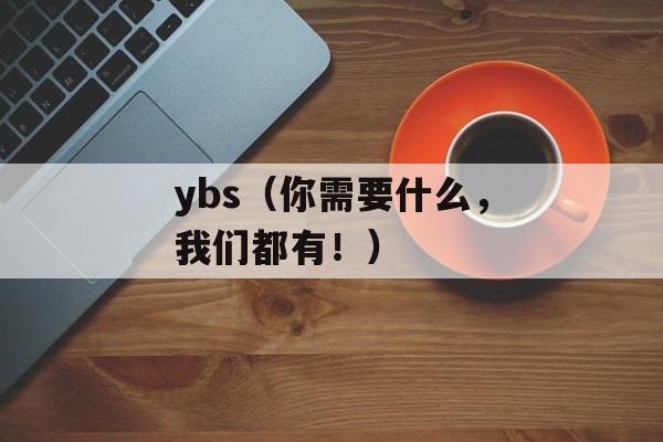 ybs（你需要什么，我们都有！）-第1张图片-