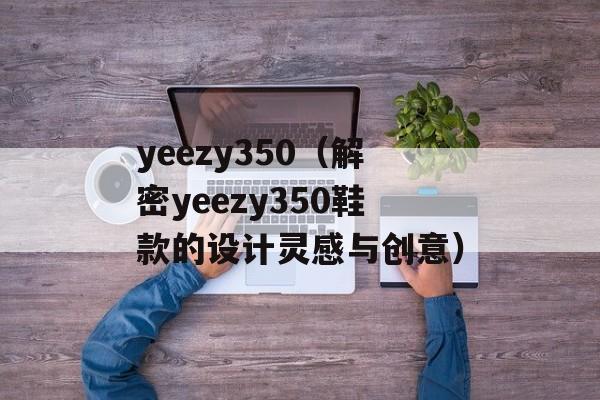 yeezy350（解密yeezy350鞋款的设计灵感与创意）-第1张图片-
