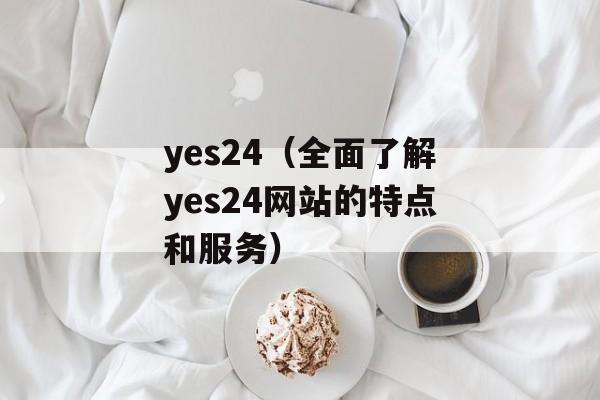 yes24（全面了解yes24网站的特点和服务）-第1张图片-