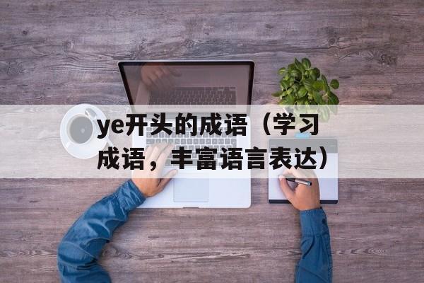 ye开头的成语（学习成语，丰富语言表达）-第1张图片-