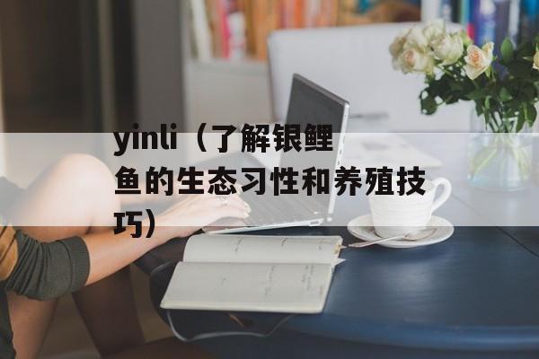 yinli（了解银鲤鱼的生态习性和养殖技巧）-第1张图片-
