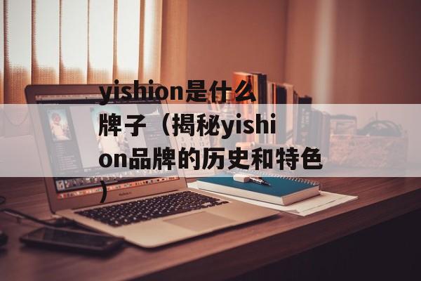 yishion是什么牌子（揭秘yishion品牌的历史和特色）-第1张图片-