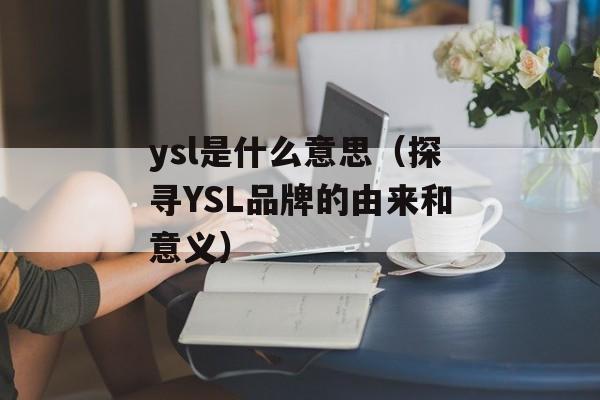 ysl是什么意思（探寻YSL品牌的由来和意义）-第1张图片-