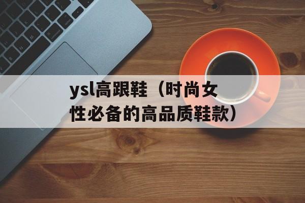 ysl高跟鞋（时尚女性必备的高品质鞋款）-第1张图片-