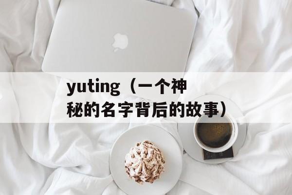 yuting（一个神秘的名字背后的故事）-第1张图片-