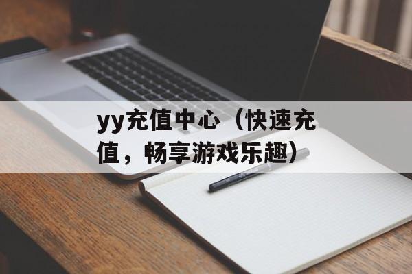 yy充值中心（快速充值，畅享游戏乐趣）-第1张图片-