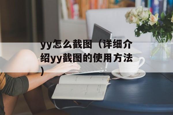 yy怎么截图（详细介绍yy截图的使用方法）-第1张图片-