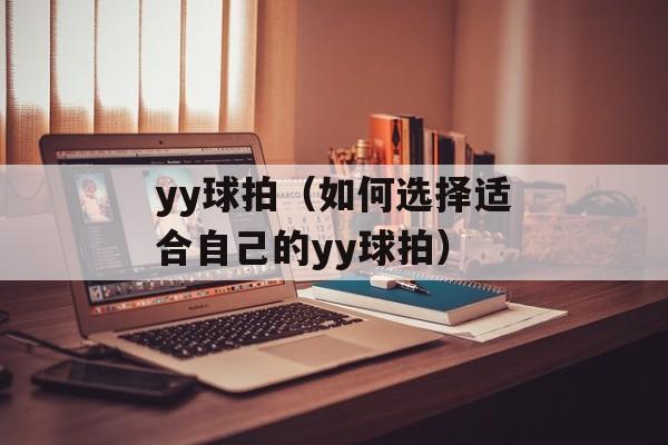 yy球拍（如何选择适合自己的yy球拍）-第1张图片-