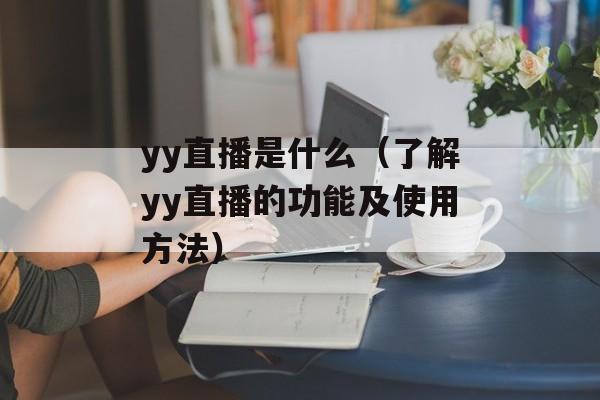 yy直播是什么（了解yy直播的功能及使用方法）-第1张图片-
